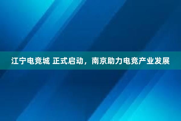 江宁电竞城 正式启动，南京助力电竞产业发展
