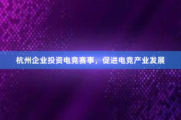 杭州企业投资电竞赛事，促进电竞产业发展